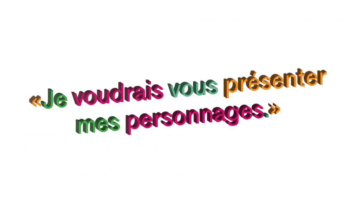 "Je voudrais vous présenter mes personnages."