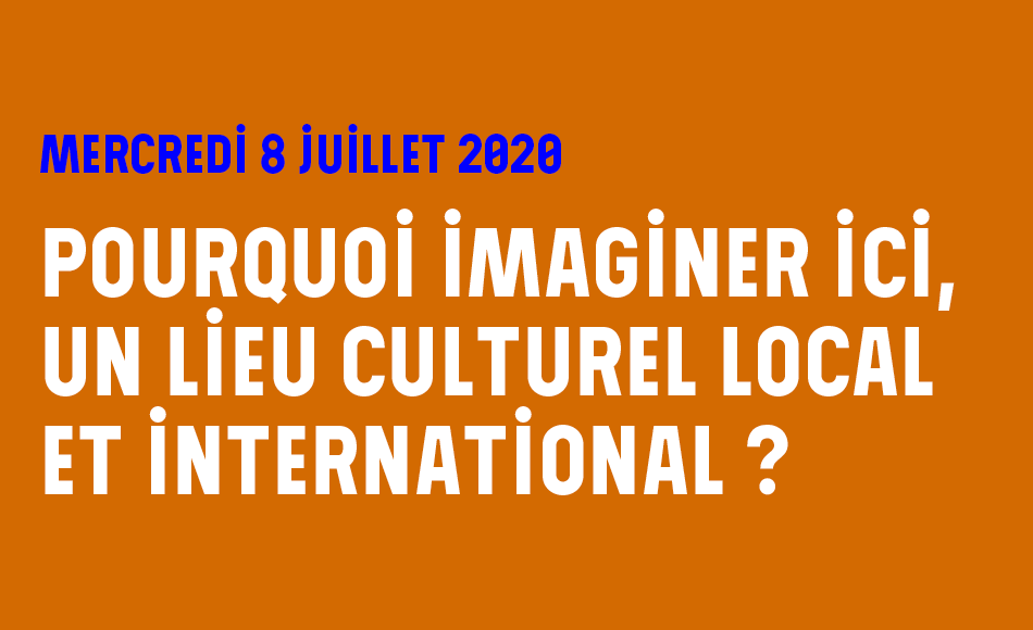 Pourquoi imaginer ici, un lieu culturel local et international ?